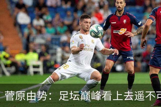 菅原由势：足坛巅峰看上去遥不可及，但如果不去追逐就永无法抵达